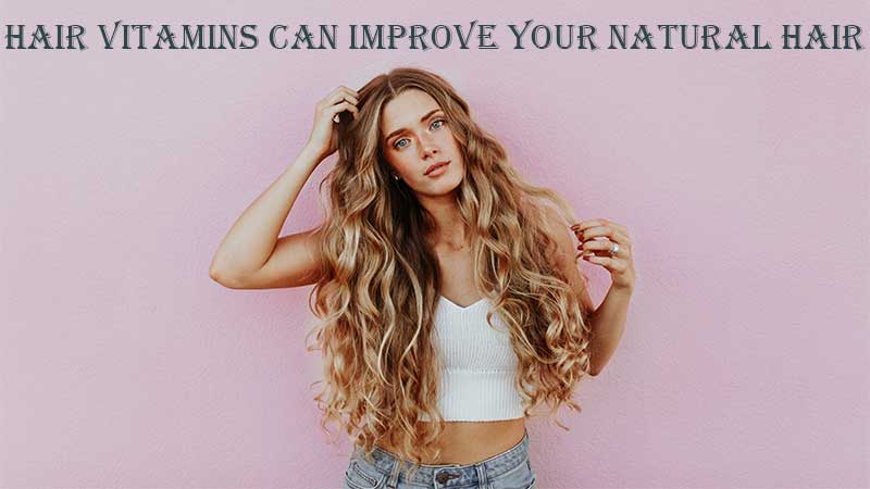 Hair-Vitamins-Can-Improve-Your-Natural-Hair