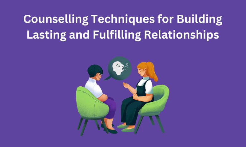 Counselling Techniques for Building Lasting and Fulfilling Relationships